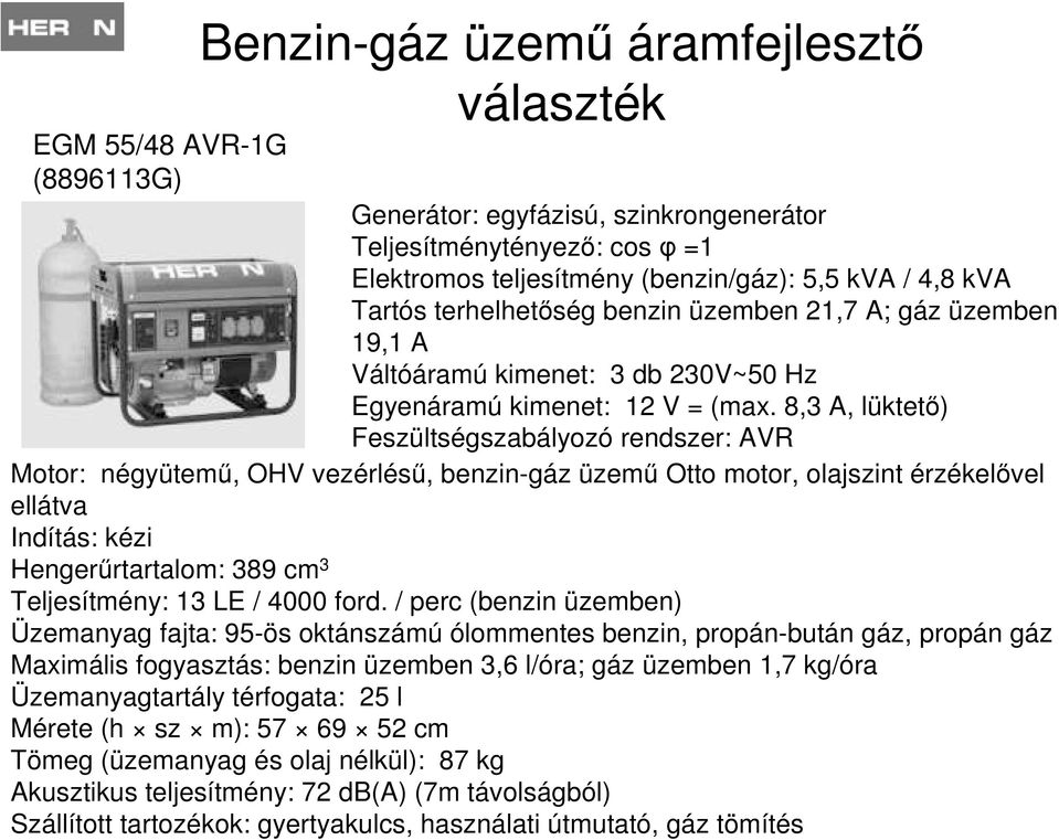 8,3 A, lüktető) Feszültségszabályozó rendszer: AVR Motor: négyütemű, OHV vezérlésű, benzin-gáz üzemű Otto motor, olajszint érzékelővel ellátva Indítás: kézi Hengerűrtartalom: 389 cm 3 Teljesítmény: