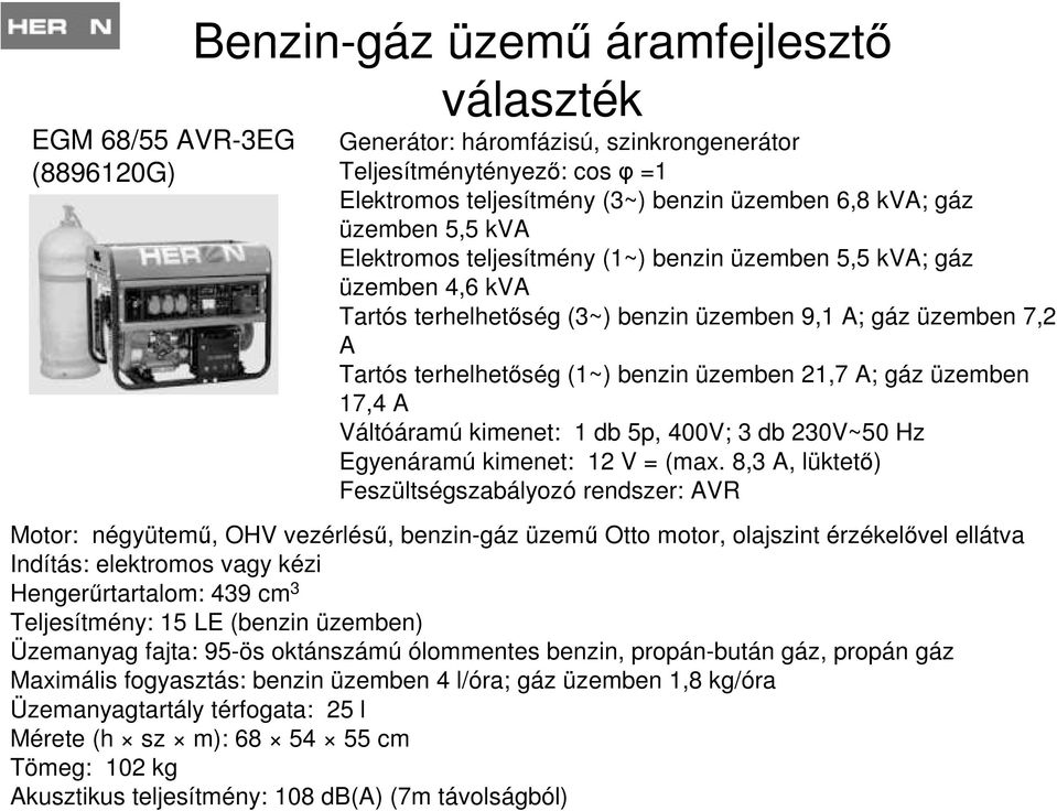 21,7 A; gáz üzemben 17,4 A Váltóáramú kimenet: 1 db 5p, 400V; 3 db 230V~50 Hz Egyenáramú kimenet: 12 V = (max.