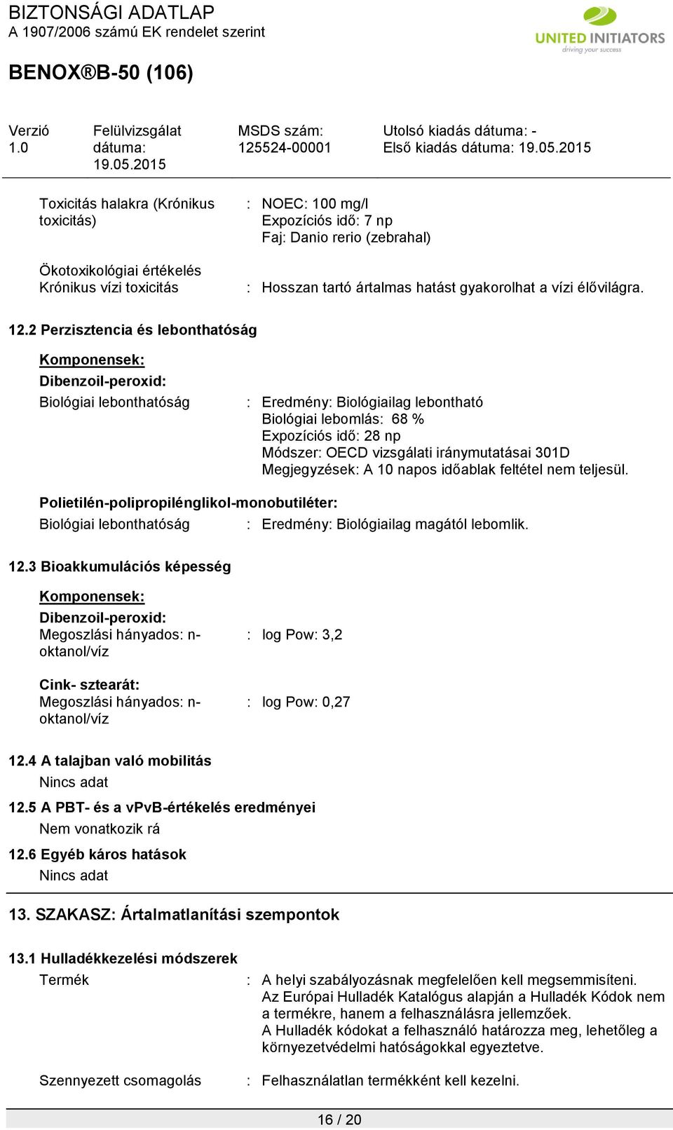 2 Perzisztencia és lebonthatóság Biológiai lebonthatóság : Eredmény: Biológiailag lebontható Biológiai lebomlás: 68 % Expozíciós idő: 28 np Módszer: OECD vizsgálati iránymutatásai 301D Megjegyzések: