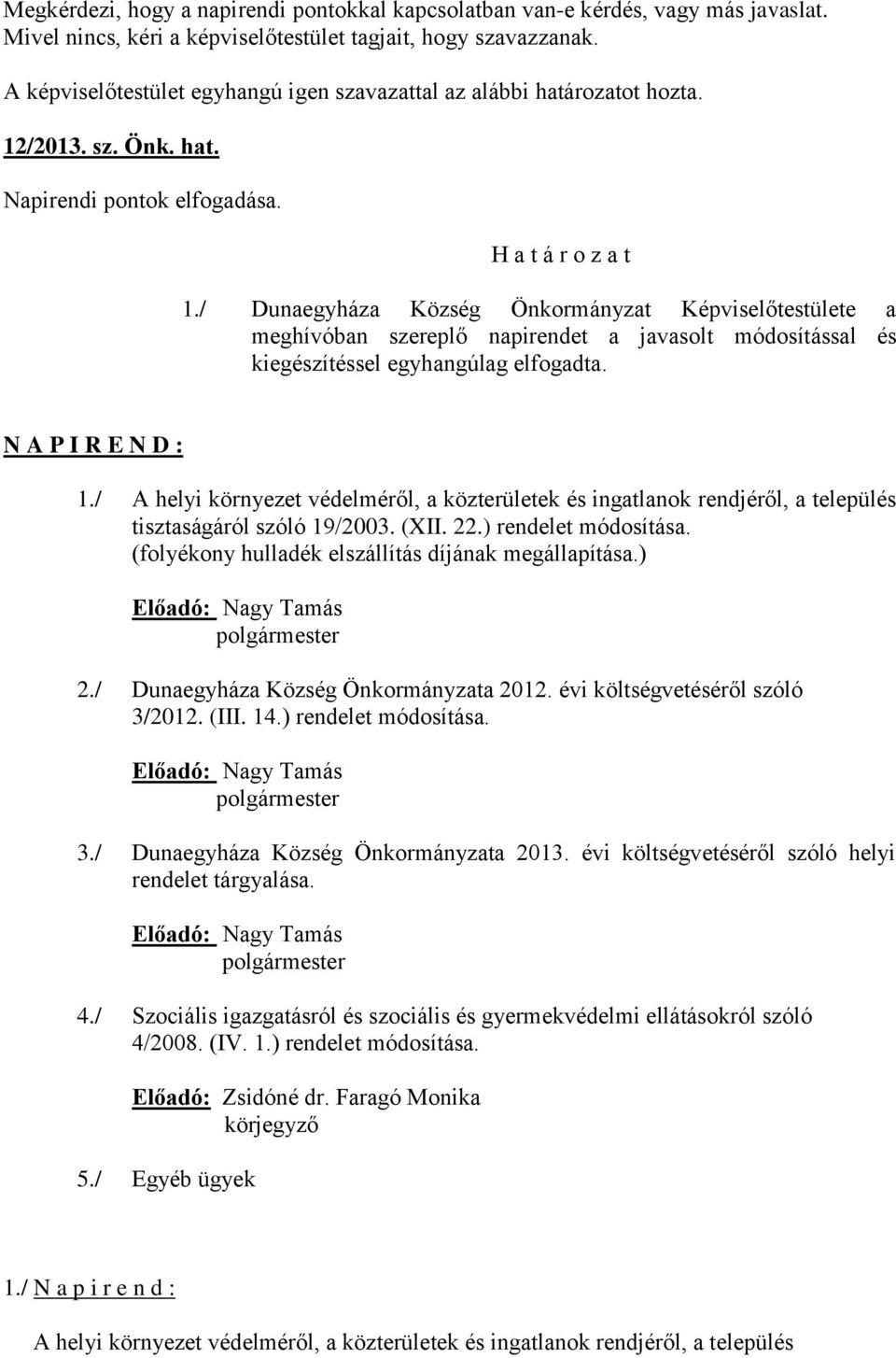 / Dunaegyháza Község Önkormányzat Képviselőtestülete a meghívóban szereplő napirendet a javasolt módosítással és kiegészítéssel egyhangúlag elfogadta. N A P I R E N D : 1.