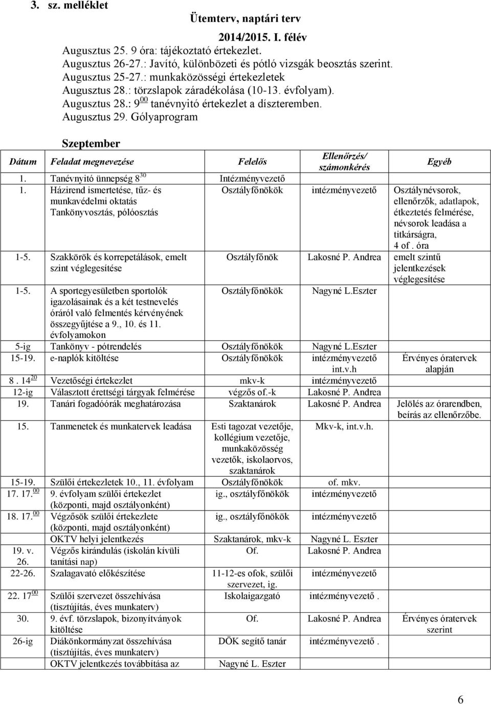 Tanévnyitó ünnepség 8 30 Intézményvezető 1. Házirend ismertetése, tűz- és munkavédelmi oktatás Tankönyvosztás, pólóosztás 1-5. Szakkörök és korrepetálások, emelt szint véglegesítése 1-5.