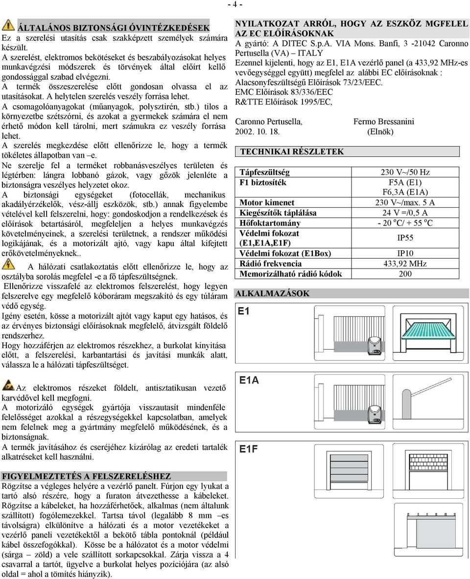 A termék összeszerelése előtt gondosan olvassa el az utasításokat. A helytelen szerelés veszély forrása lehet. A csomagolóanyagokat (műanyagok, polysztirén, stb.