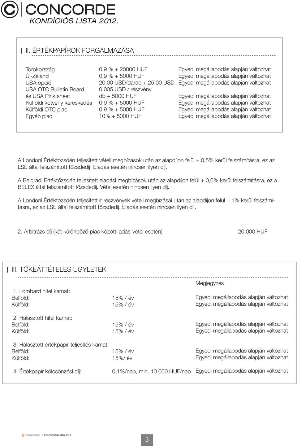 Eladás esetén nincsen ilyen díj. A Belgrádi Értéktőzsdén teljesített eladási megbízások után az alapdíjon felül +,6% kerül felszámításra, ez a BELEX által felszámított tőzsdedíj.