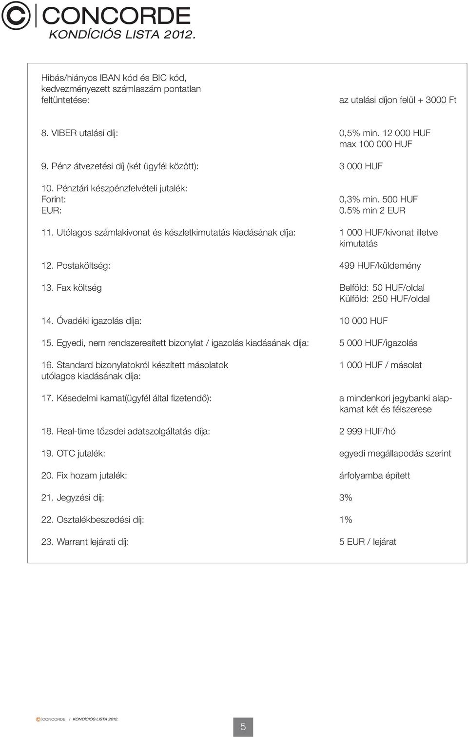 Utólagos számlakivonat és készletkimutatás kiadásának díja: 1 /kivonat illetve kimutatás 12. Postaköltség: 499 /küldemény 13. Fax költség Belföld: 5 /oldal Külföld: 25 /oldal 14.