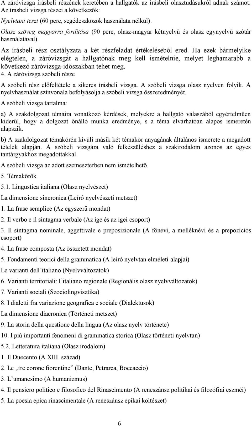 Ha ezek bármelyike elégtelen, a záróvizsgát a hallgatónak meg kell ismételnie, melyet leghamarabb a következő záróvizsga-időszakban tehet meg. 4.