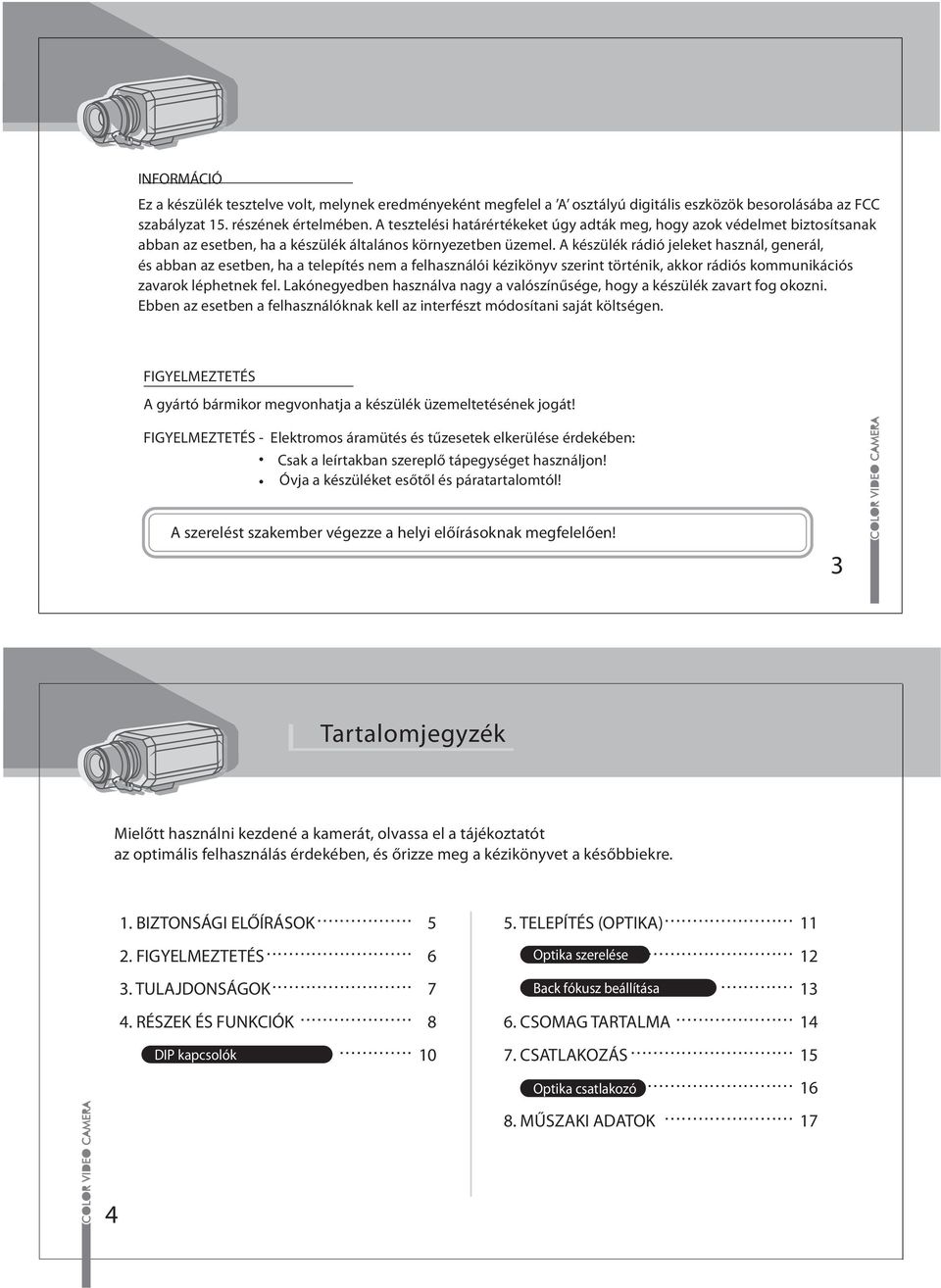 A készülék rádió jeleket használ, generál, és abban az esetben, ha a telepítés nem a felhasználói kézikönyv szerint történik, akkor rádiós kommunikációs zavarok léphetnek fel.