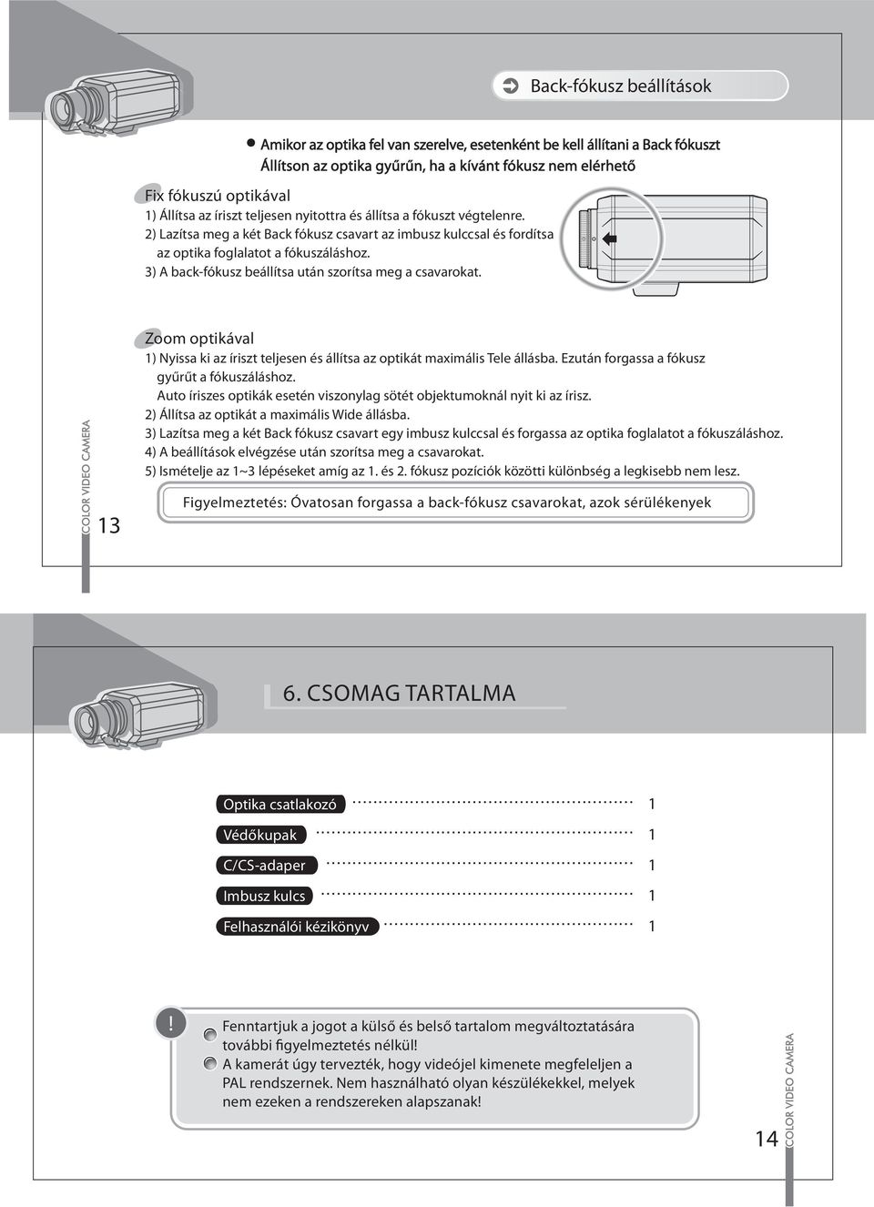 3) A back-fókusz beállítsa után szorítsa meg a csavarokat. Zoom optikával ) Nyissa ki az íriszt teljesen és állítsa az optikát maximális Tele állásba. Ezután forgassa a fókusz gyűrűt a fókuszáláshoz.