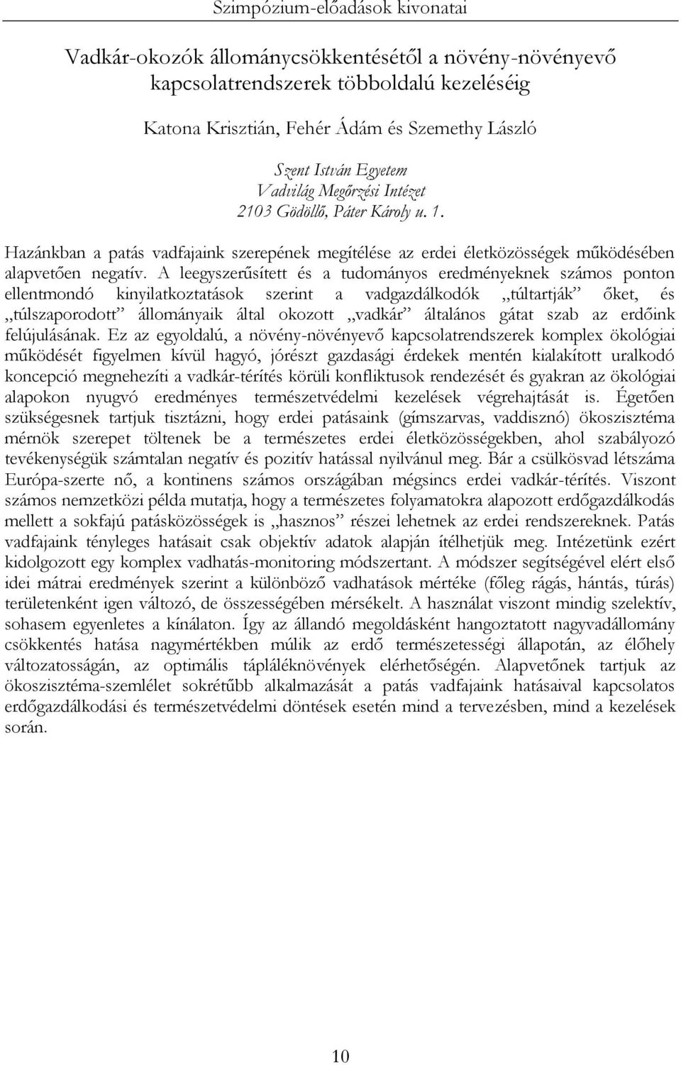 A leegyszerűsített és a tudományos eredményeknek számos ponton ellentmondó kinyilatkoztatások szerint a vadgazdálkodók túltartják őket, és túlszaporodott állományaik által okozott vadkár általános