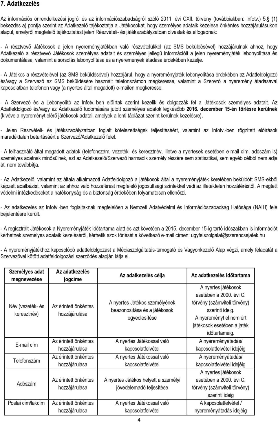 játékszabályzatban olvastak és elfogadnak: - A résztvevő Játékosok a jelen nyereményjátékban való részvételükkel (az SMS beküldésével) hozzájárulnak ahhoz, hogy Adatkezelő a résztvevő Játékosok