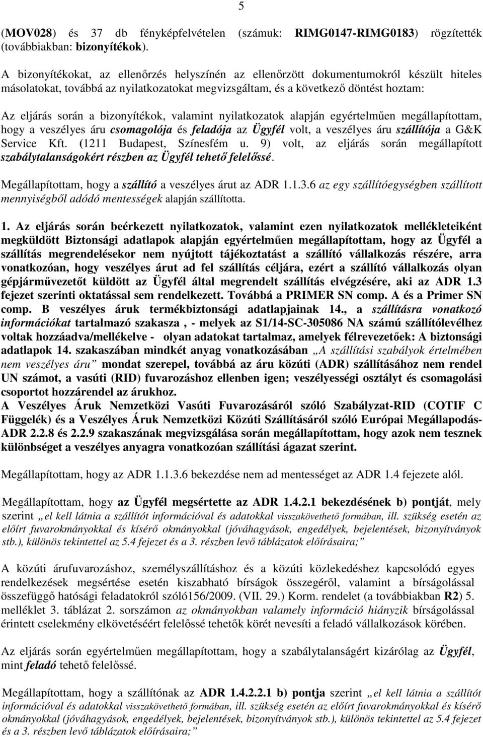 bizonyítékok, valamint nyilatkozatok alapján egyértelműen megállapítottam, hogy a veszélyes áru csomagolója és feladója az Ügyfél volt, a veszélyes áru szállítója a G&K Service Kft.