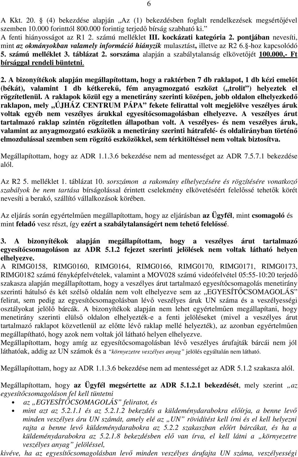 sorszáma alapján a szabálytalanság elkövetőjét 100.000,- Ft bírsággal rendeli büntetni. 2.