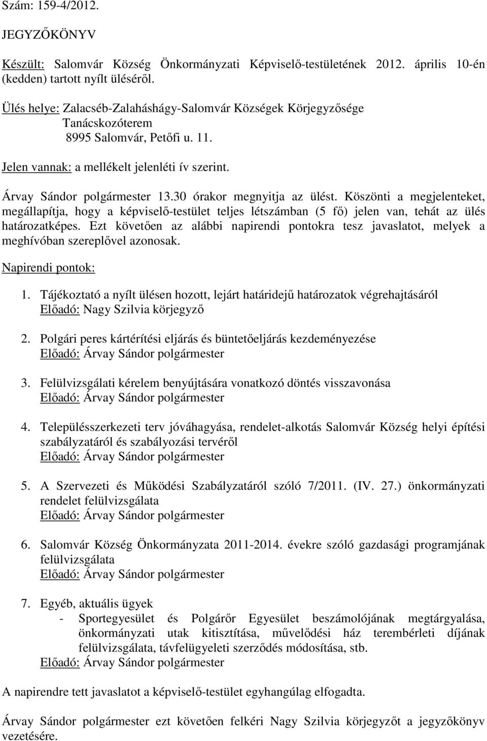 30 órakor megnyitja az ülést. Köszönti a megjelenteket, megállapítja, hogy a képviselő-testület teljes létszámban (5 fő) jelen van, tehát az ülés határozatképes.