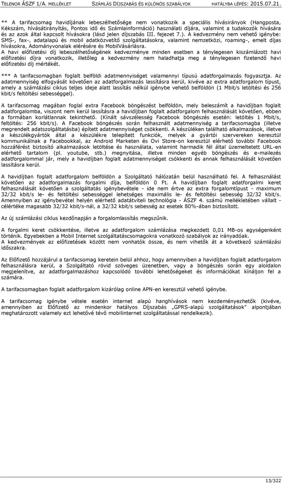 A kedvezmény nem vehető igénybe: SMS-, fax-, adatalapú és mobil adatközvetítő szolgáltatásokra, valamint nemzetközi, roaming-, emelt díjas hívásokra, Adományvonalak elérésére és MobilVásárlásra.