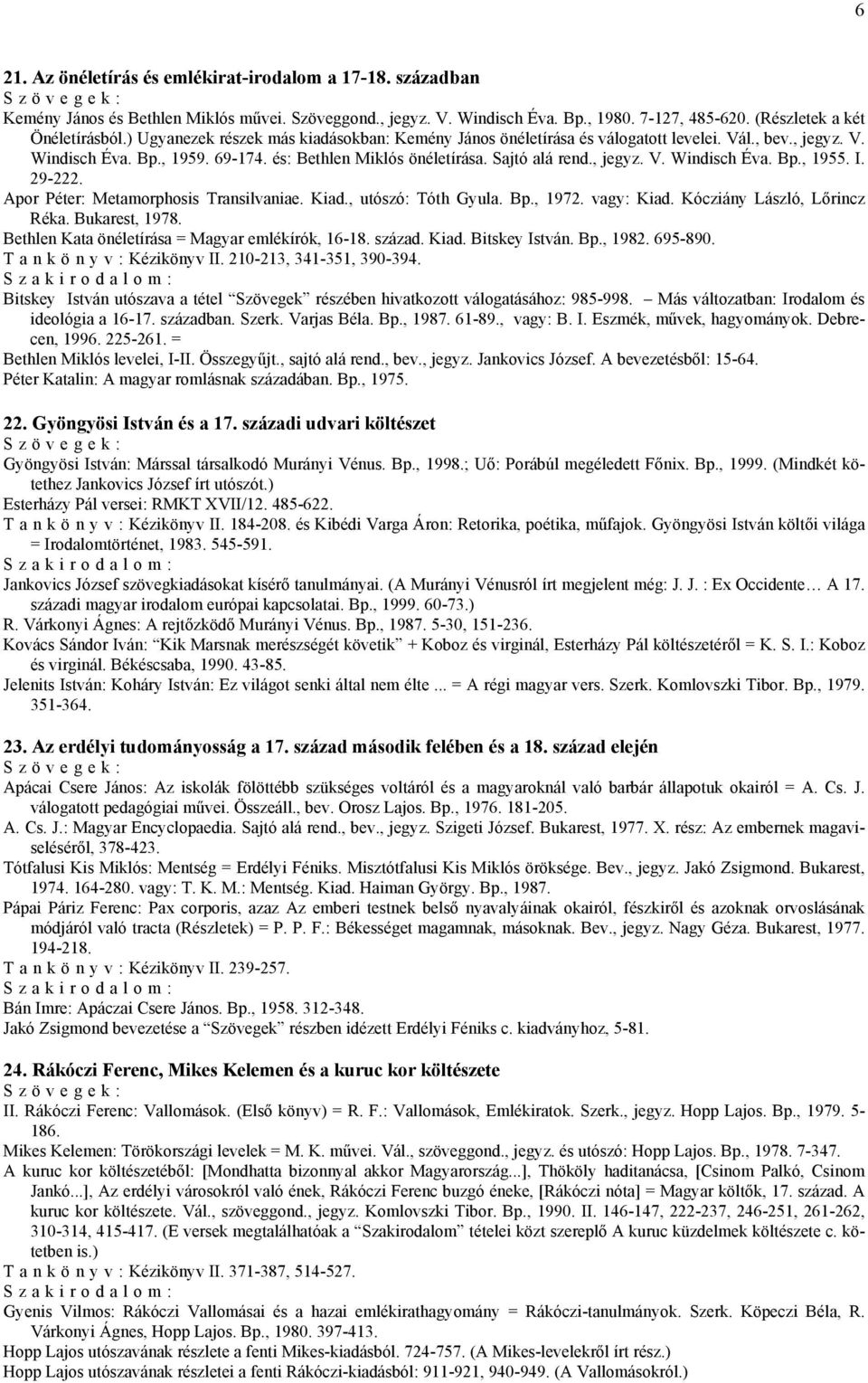 I. 29-222. Apor Péter: Metamorphosis Transilvaniae. Kiad., utószó: Tóth Gyula. Bp., 1972. vagy: Kiad. Kócziány László, Lőrincz Réka. Bukarest, 1978. Bethlen Kata önéletírása = Magyar emlékírók, 16-18.