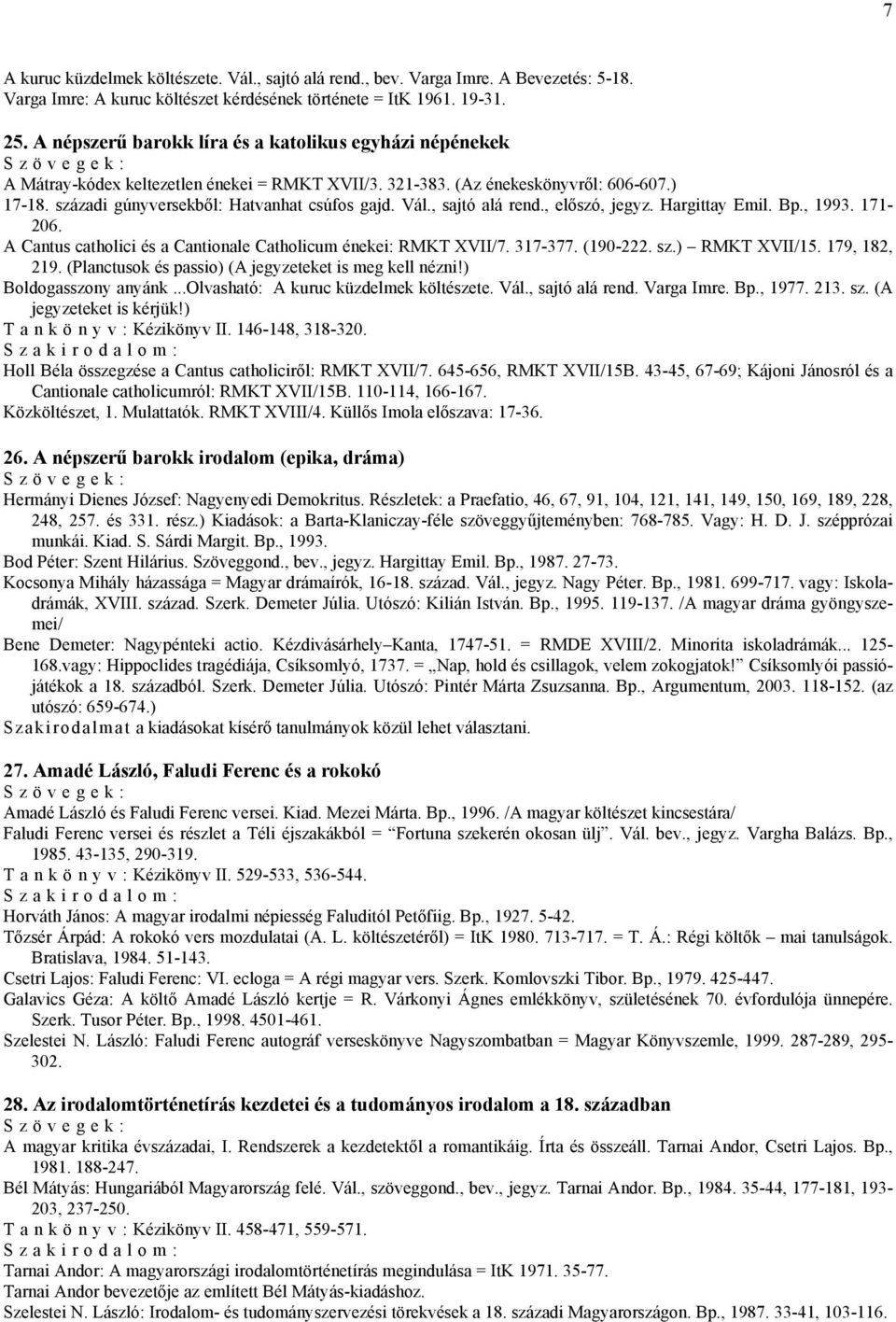 Vál., sajtó alá rend., előszó, jegyz. Hargittay Emil. Bp., 1993. 171-206. A Cantus catholici és a Cantionale Catholicum énekei: RMKT XVII/7. 317-377. (190-222. sz.) RMKT XVII/15. 179, 182, 219.