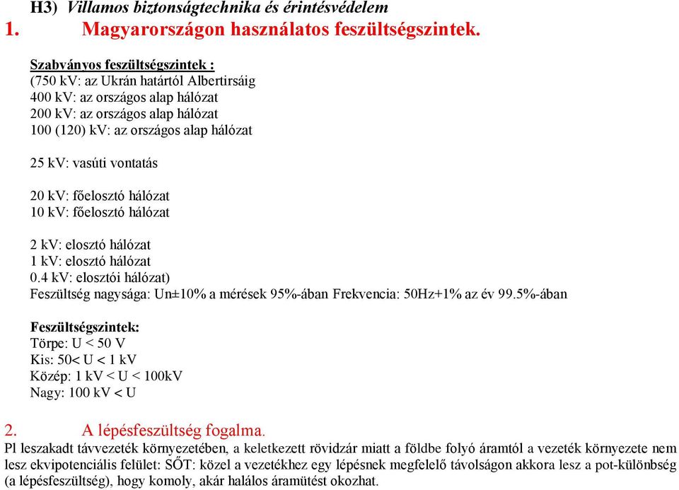 20 kv: főelosztó hálózat 10 kv: főelosztó hálózat 2 kv: elosztó hálózat 1 kv: elosztó hálózat 0.4 kv: elosztói hálózat) Feszültség nagysága: Un±10% a mérések 95%-ában Frekvencia: 50Hz+1% az év 99.