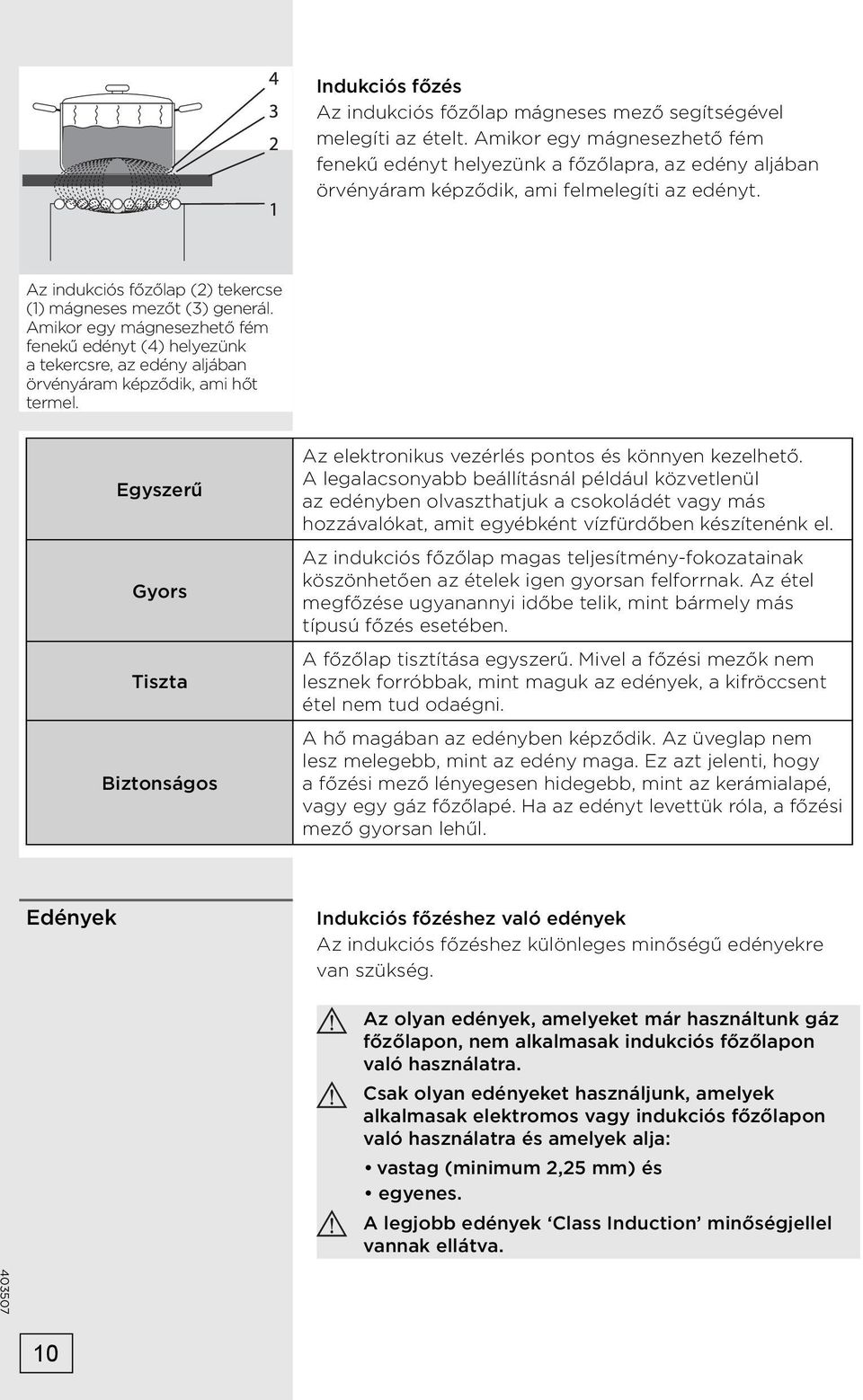 Amikor egy mágnesezhető fém fenekű edényt (4) helyezünk a tekercsre, az edény aljában örvényáram képződik, ami hőt termel.