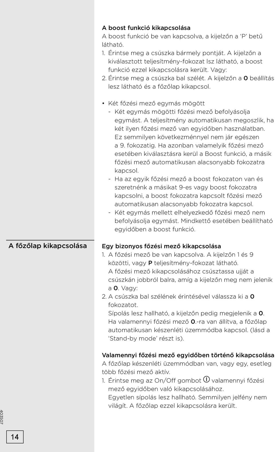 A kijelzőn a 0 beállítás lesz látható és a főzőlap kikapcsol. Két főzési mező egymás mögött - Két egymás mögötti főzési mező befolyásolja egymást.