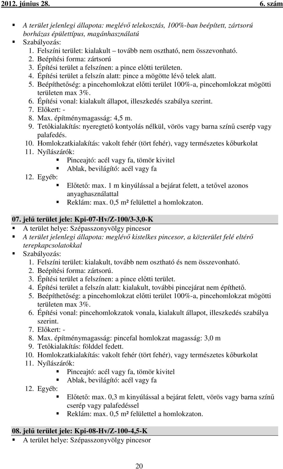 Beépíthetőség: a pincehomlokzat előtti terület 100%-a, pincehomlokzat mögötti területen max 3%. 6. Építési vonal: kialakult állapot, illeszkedés szabálya szerint. 7. Előkert: - 8. Max.