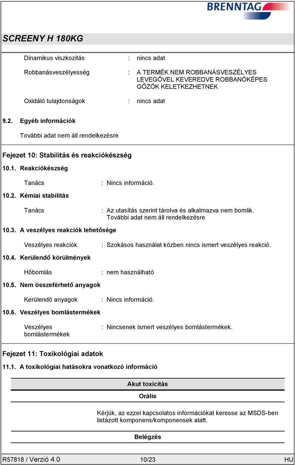 Kémiai stabilitás Tanács : Az utasítás szerint tárolva és alkalmazva nem bomlik. További adat nem áll rendelkezésre 10.3.