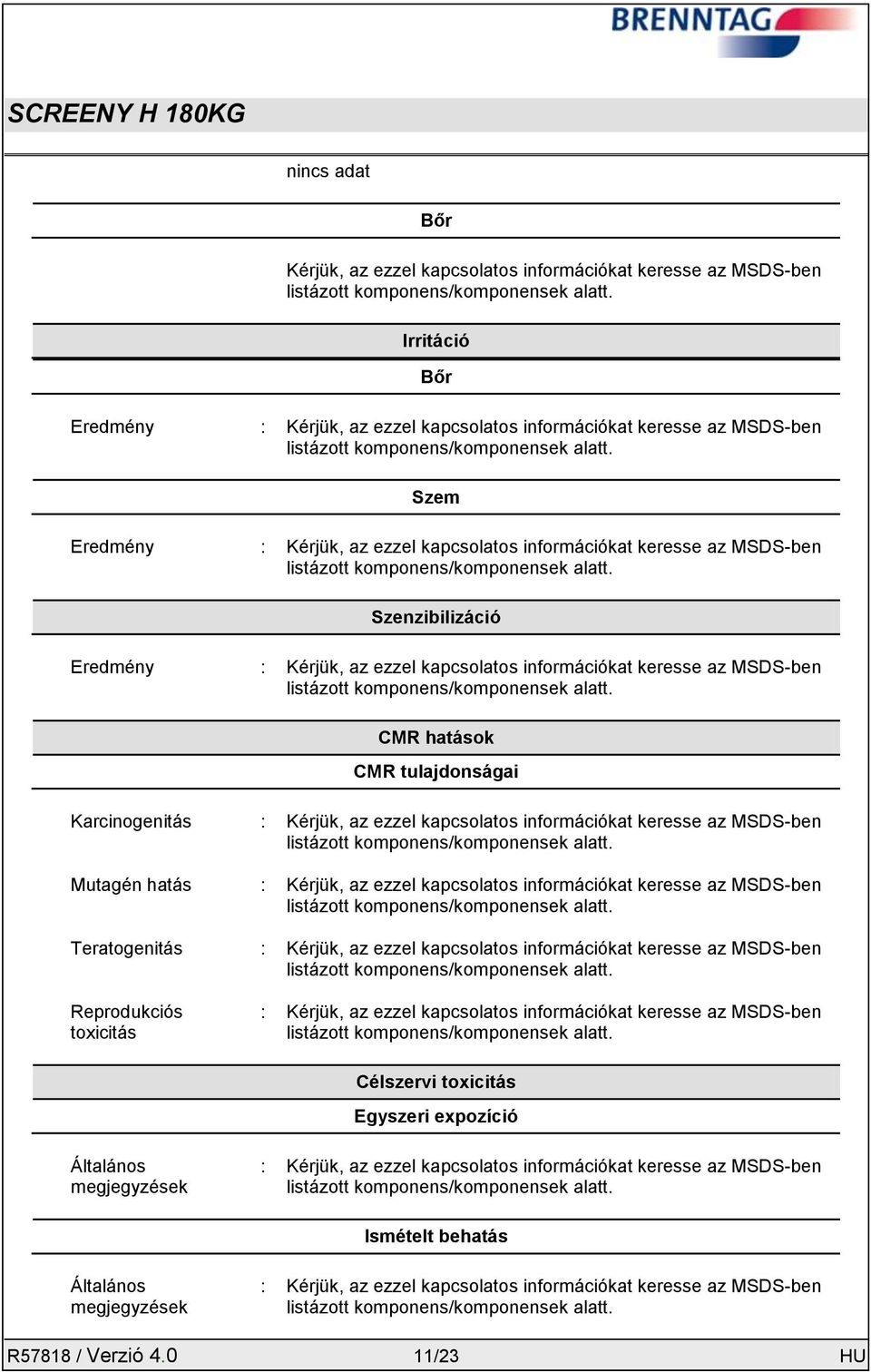 kapcsolatos információkat keresse az MSDS-ben Mutagén hatás : Kérjük, az ezzel kapcsolatos információkat keresse az MSDS-ben Teratogenitás : Kérjük, az ezzel kapcsolatos információkat keresse az