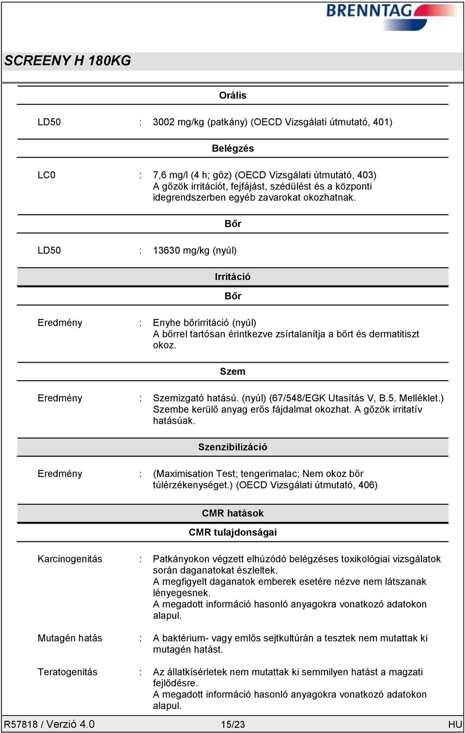 Szem Eredmény : Szemizgató hatású. (nyúl) (67/548/EGK Utasítás V, B.5. Melléklet.) Szembe kerülő anyag erős fájdalmat okozhat. A gőzök irritatív hatásúak.