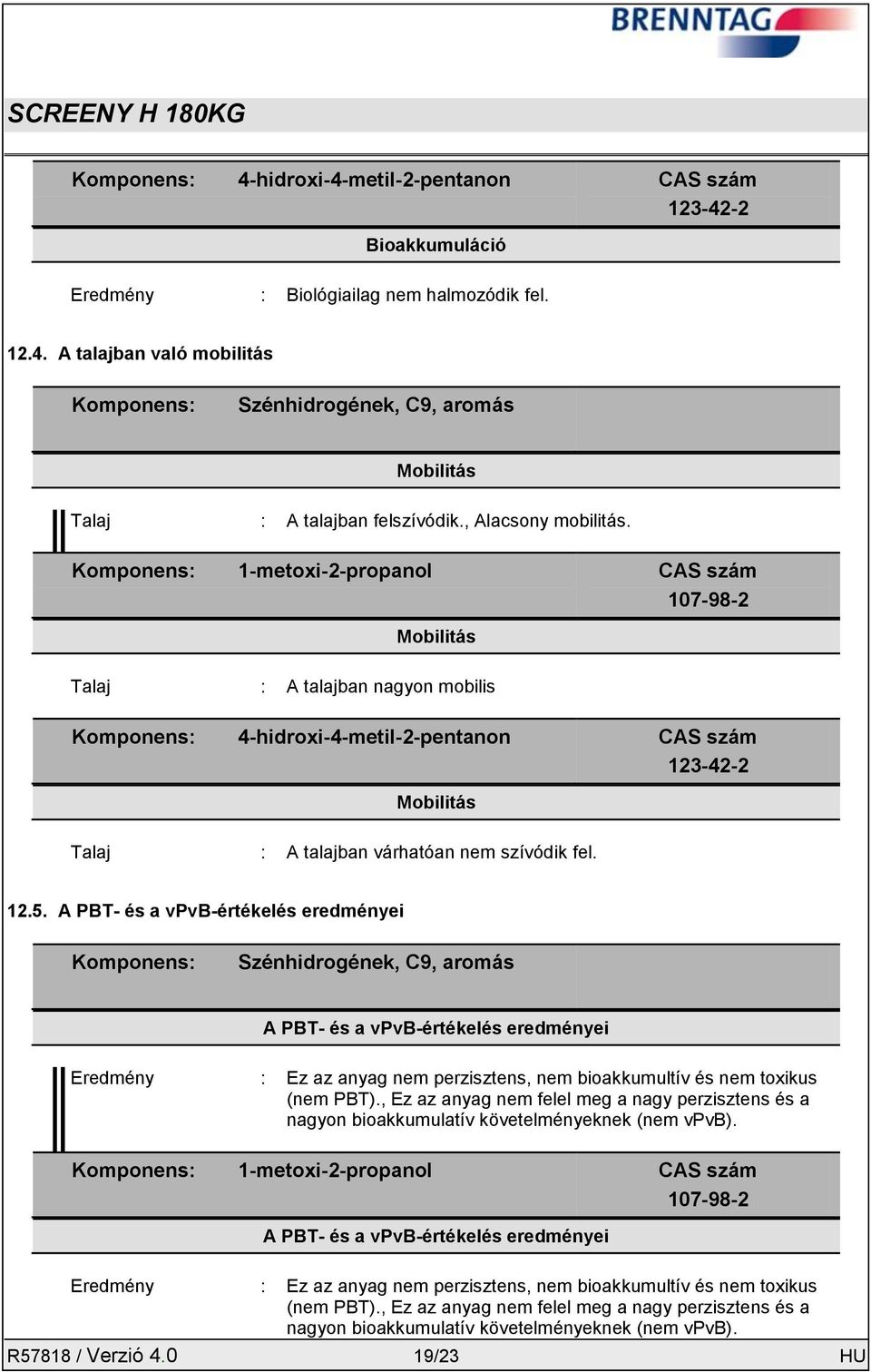 Komponens: 1-metoxi-2-propanol CAS szám 107-98-2 Mobilitás Talaj : A talajban nagyon mobilis Komponens: 4-hidroxi-4-metil-2-pentanon CAS szám 123-42-2 Mobilitás Talaj : A talajban várhatóan nem