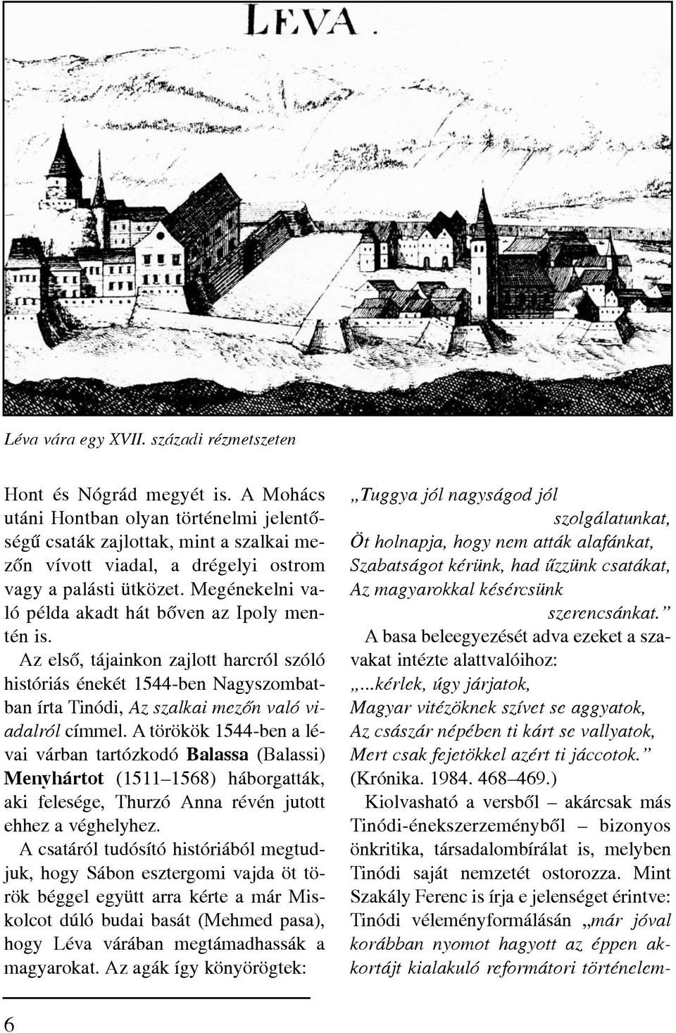 Megénekelni való példa akadt hát bõven az Ipoly mentén is. Az elsõ, tájainkon zajlott harcról szóló históriás énekét 1544-ben Nagyszombatban írta Tinódi, Az szalkai mezõn való viadalról címmel.