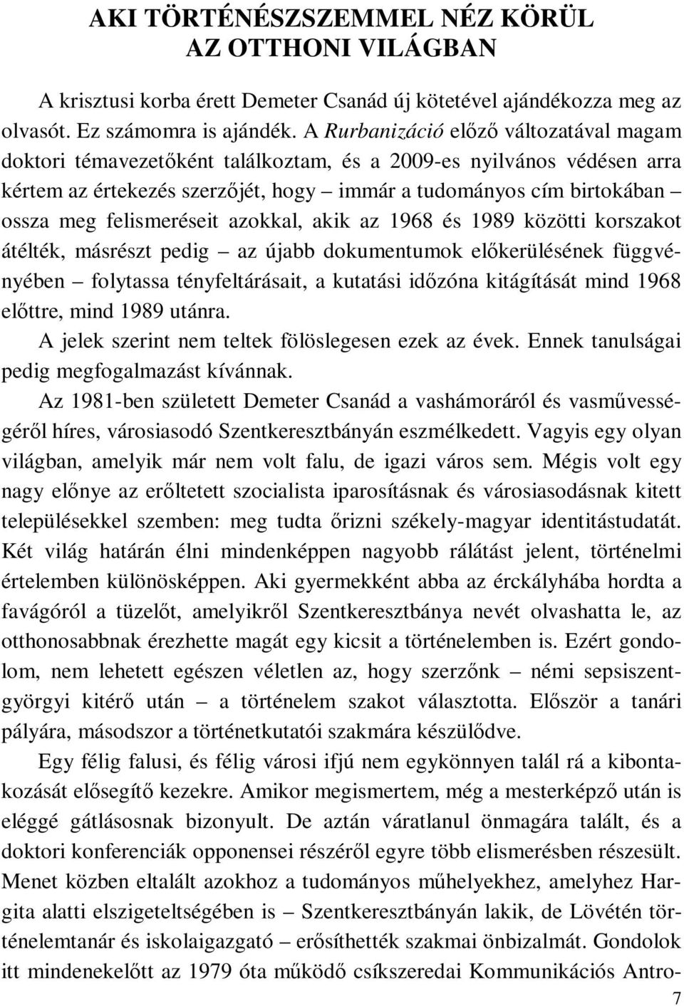 felismeréseit azokkal, akik az 1968 és 1989 közötti korszakot átélték, másrészt pedig az újabb dokumentumok előkerülésének függvényében folytassa tényfeltárásait, a kutatási időzóna kitágítását mind