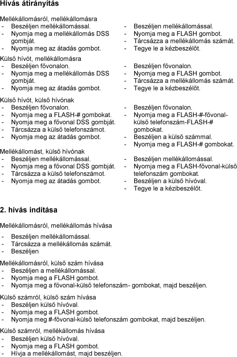 - Nyomja meg az átadás Mellékállomást, külső hívónak - Beszéljen mellékállomással. - Nyomja meg a fővonal DSS - Tárcsázza a külső telefonszámot. - Nyomja meg az átadás - Beszéljen mellékállomással.