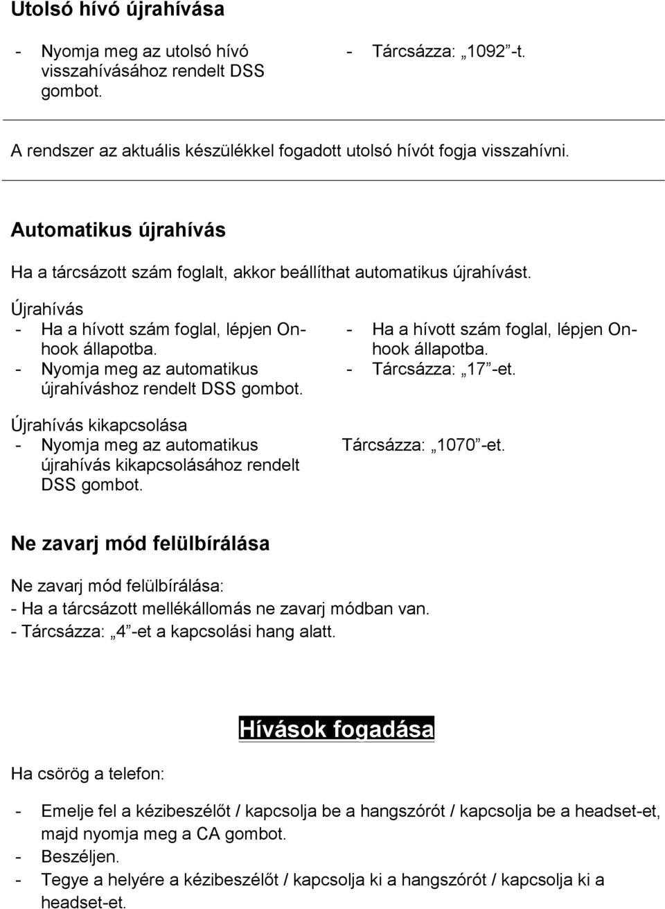 - Nyomja meg az automatikus újrahíváshoz rendelt DSS Újrahívás kikapcsolása - Nyomja meg az automatikus újrahívás kikapcsolásához rendelt DSS - Ha a hívott szám foglal, lépjen Onhook állapotba.