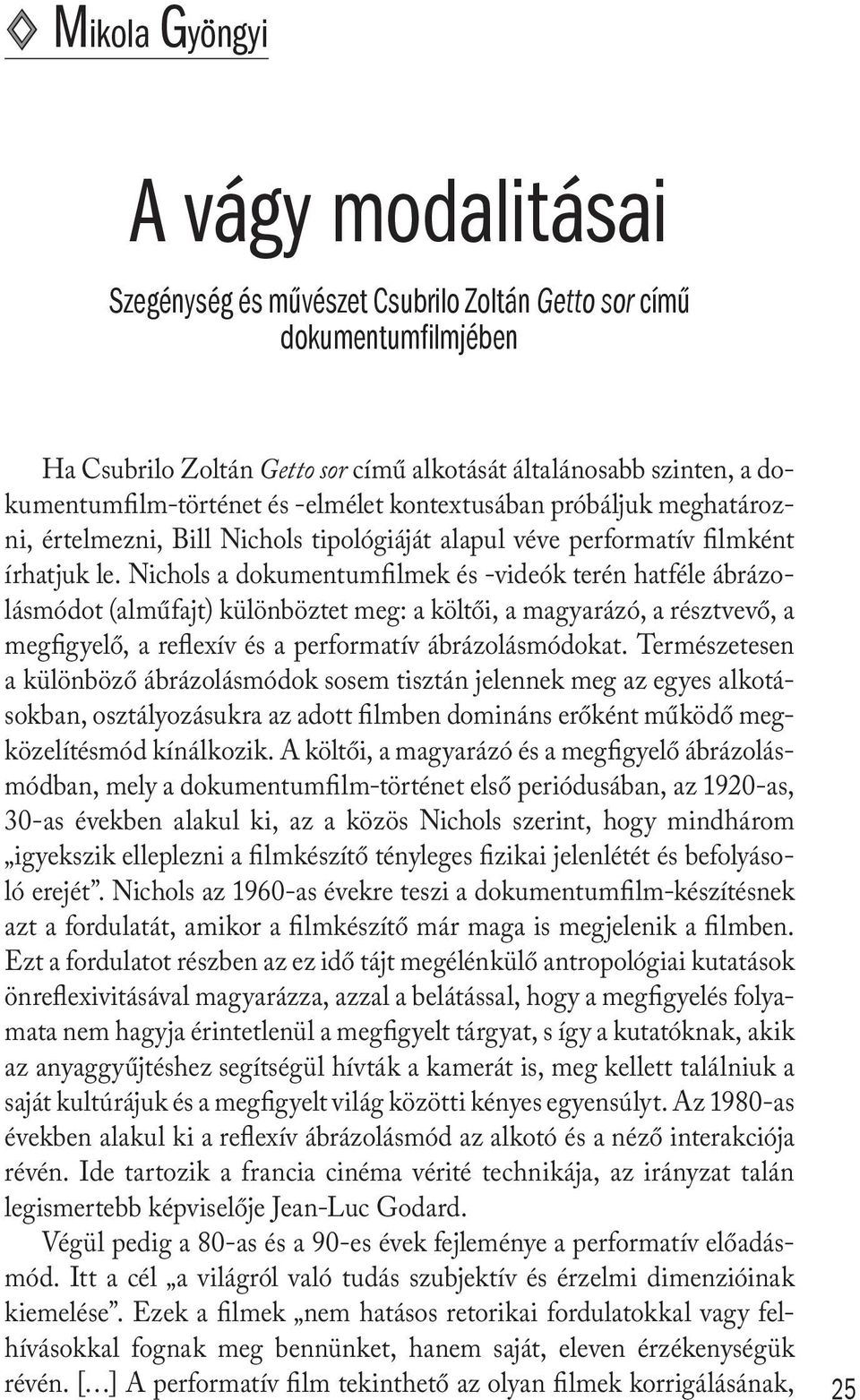 Nichols a dokumentumfilmek és -videók terén hatféle ábrázolásmódot (alműfajt) különböztet meg: a költői, a magyarázó, a résztvevő, a megfigyelő, a reflexív és a performatív ábrázolásmódokat.
