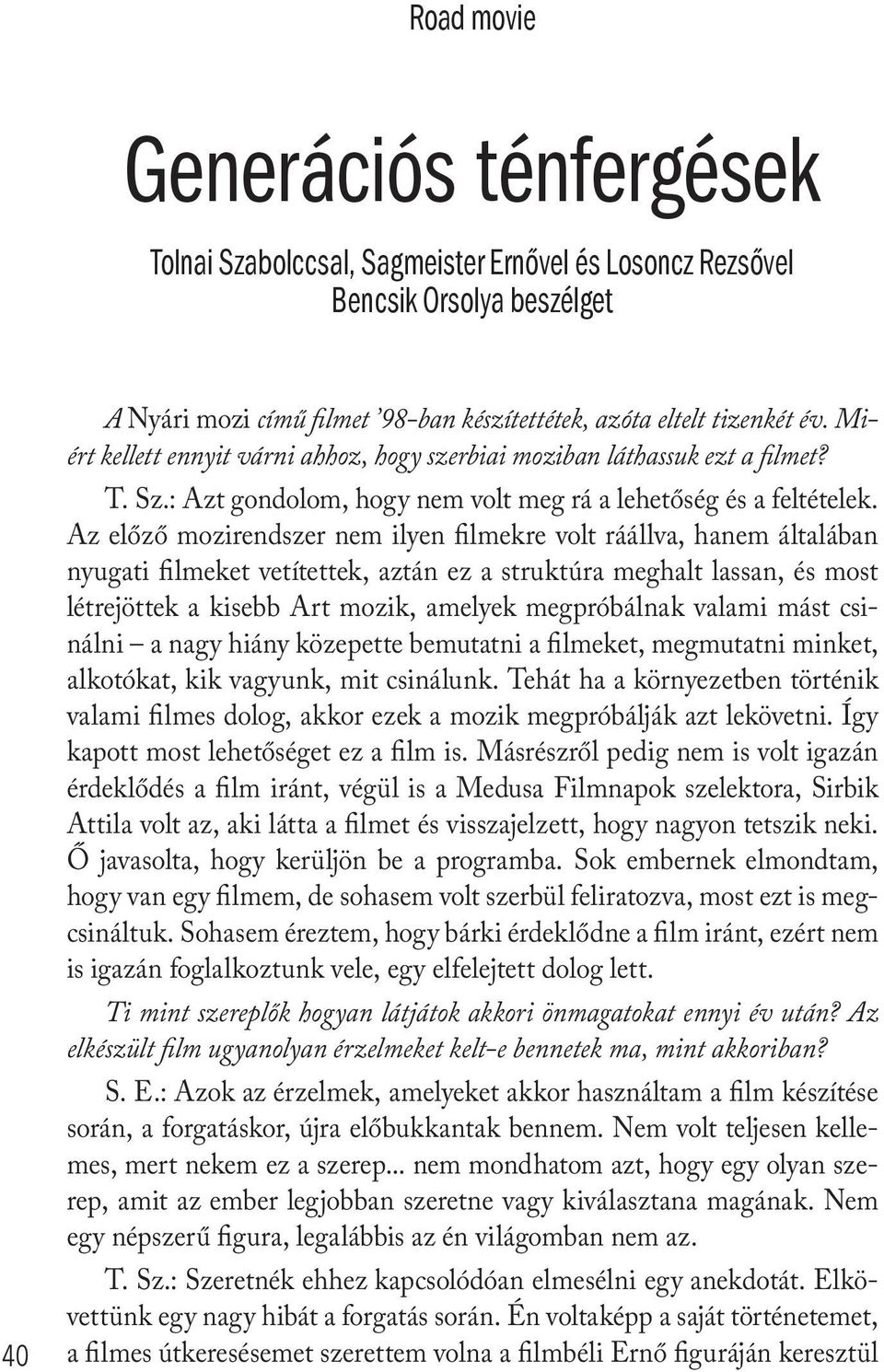 Az előző mozirendszer nem ilyen filmekre volt ráállva, hanem általában nyugati filmeket vetítettek, aztán ez a struktúra meghalt lassan, és most létrejöttek a kisebb Art mozik, amelyek megpróbálnak