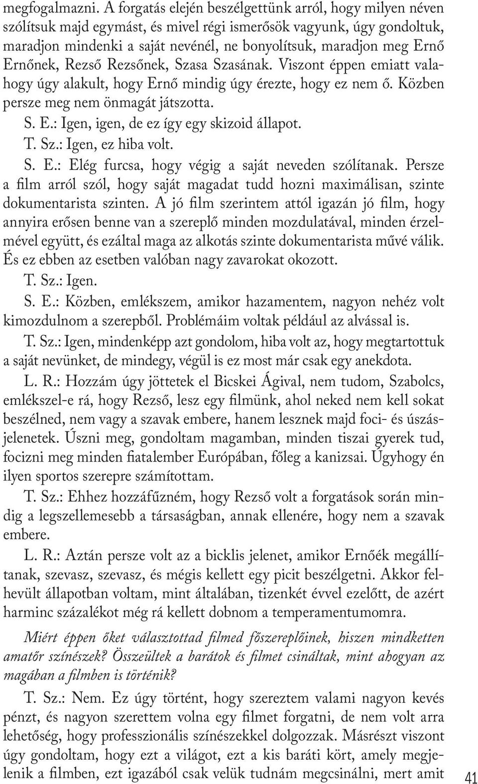 Ernőnek, Rezső Rezsőnek, Szasa Szasának. Viszont éppen emiatt valahogy úgy alakult, hogy Ernő mindig úgy érezte, hogy ez nem ő. Közben persze meg nem önmagát játszotta. S. E.: Igen, igen, de ez így egy skizoid állapot.