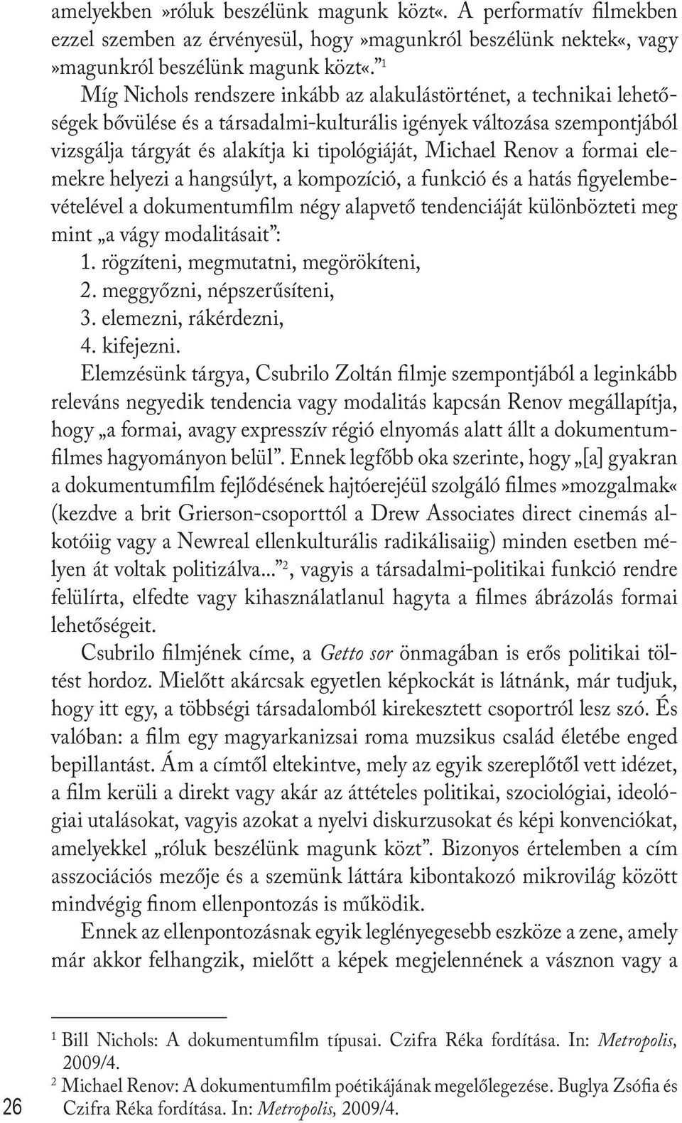 Renov a formai elemekre helyezi a hangsúlyt, a kompozíció, a funkció és a hatás figyelembevételével a dokumentumfilm négy alapvető tendenciáját különbözteti meg mint a vágy modalitásait : 1.