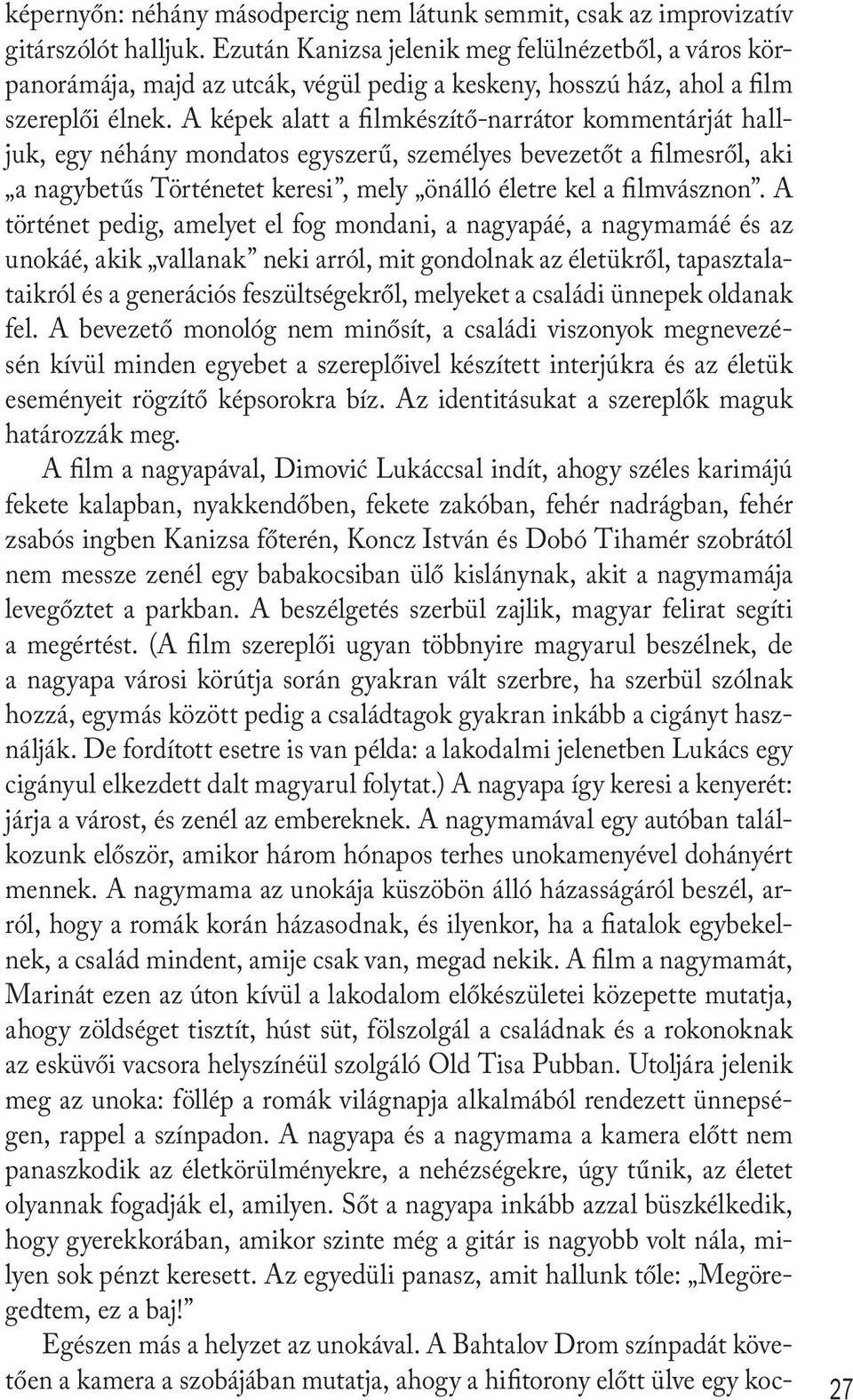 A képek alatt a filmkészítő-narrátor kommentárját halljuk, egy néhány mondatos egyszerű, személyes bevezetőt a filmesről, aki a nagybetűs Történetet keresi, mely önálló életre kel a filmvásznon.