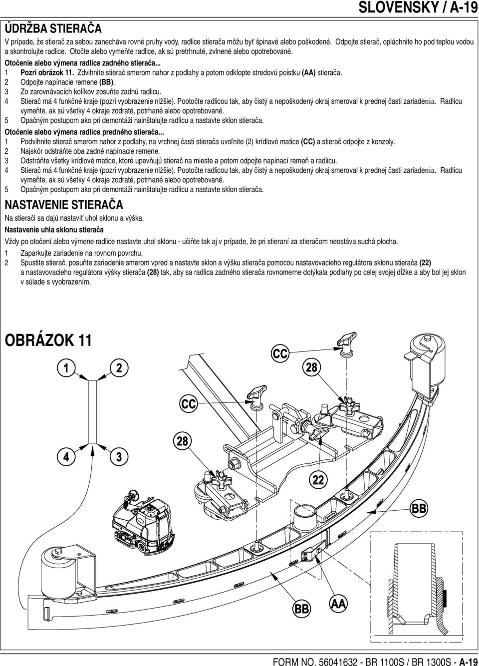 .. 1 Pozri obrázok 11. Zdvihnite stierač smerom nahor z podlahy a potom odklopte stredovú poistku (AA) stierača. 2 Odpojte napínacie remene (BB). 3 Zo zarovnávacích kolíkov zosuňte zadnú radlicu.