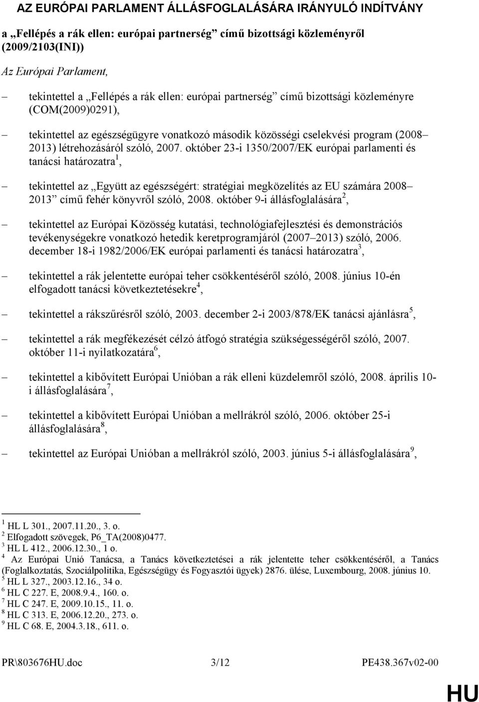 október 23-i 1350/2007/EK európai parlamenti és tanácsi határozatra 1, tekintettel az Együtt az egészségért: stratégiai megközelítés az EU számára 2008 2013 című fehér könyvről szóló, 2008.