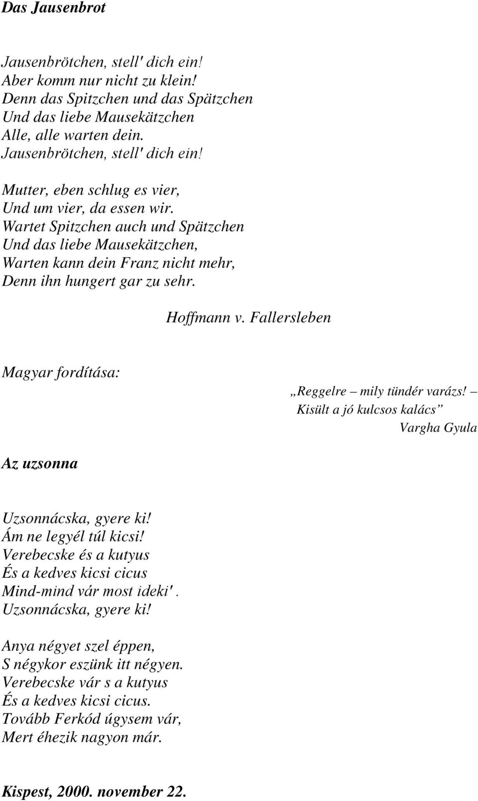 Kisült a jó kulcsos kalács Vargha Gyula Az uzsonna Uzsonnácska, gyere ki! Ám ne legyél túl kicsi! Verebecske és a kutyus És a kedves kicsi cicus Mind-mind vár most ideki. Uzsonnácska, gyere ki! Anya négyet szel éppen, S négykor eszünk itt négyen.