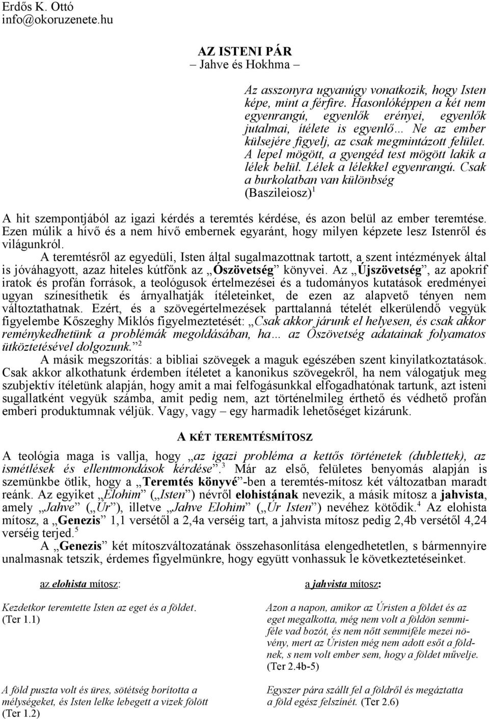 A lepel mögött, a gyengéd test mögött lakik a lélek belül. Lélek a lélekkel egyenrangú.