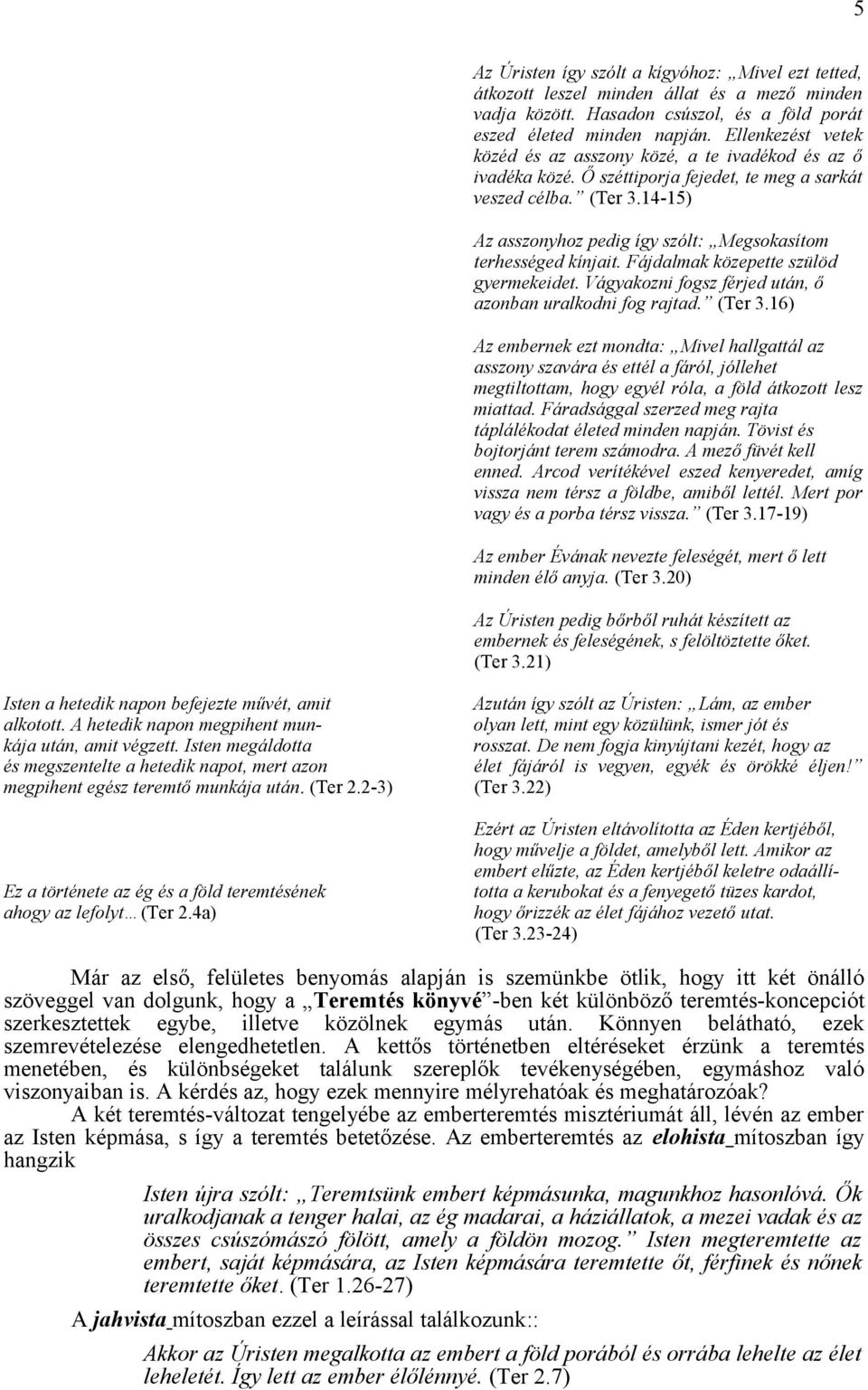 14-15) Az asszonyhoz pedig így szólt: Megsokasítom terhességed kínjait. Fájdalmak közepette szülöd gyermekeidet. Vágyakozni fogsz férjed után, ő azonban uralkodni fog rajtad. (Ter 3.