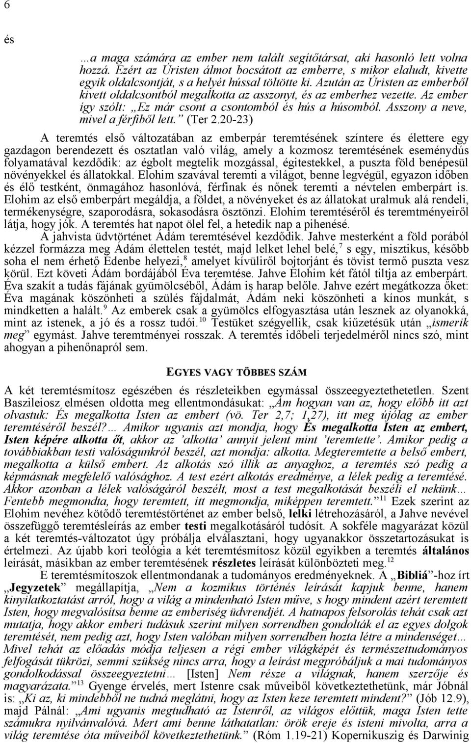 Azután az Úristen az emberből kivett oldalcsontból megalkotta az asszonyt, és az emberhez vezette. Az ember így szólt: Ez már csont a csontomból és hús a húsomból.