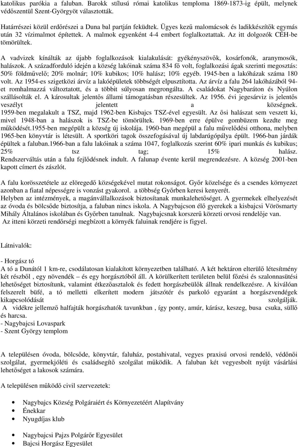 A vadvizek kínálták az újabb foglalkozások kialakulását: gyékényszövők, kosárfonók, aranymosók, halászok.