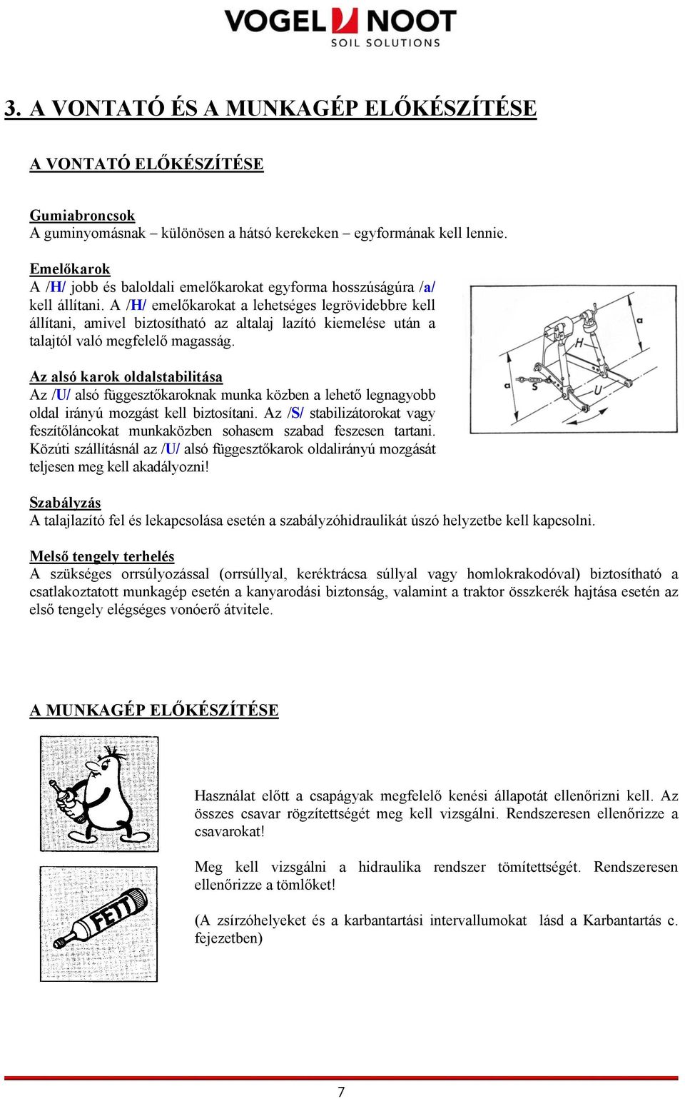 A /H/ emelőkarokat a lehetséges legrövidebbre kell állítani, amivel biztosítható az altalaj lazító kiemelése után a talajtól való megfelelő magasság.
