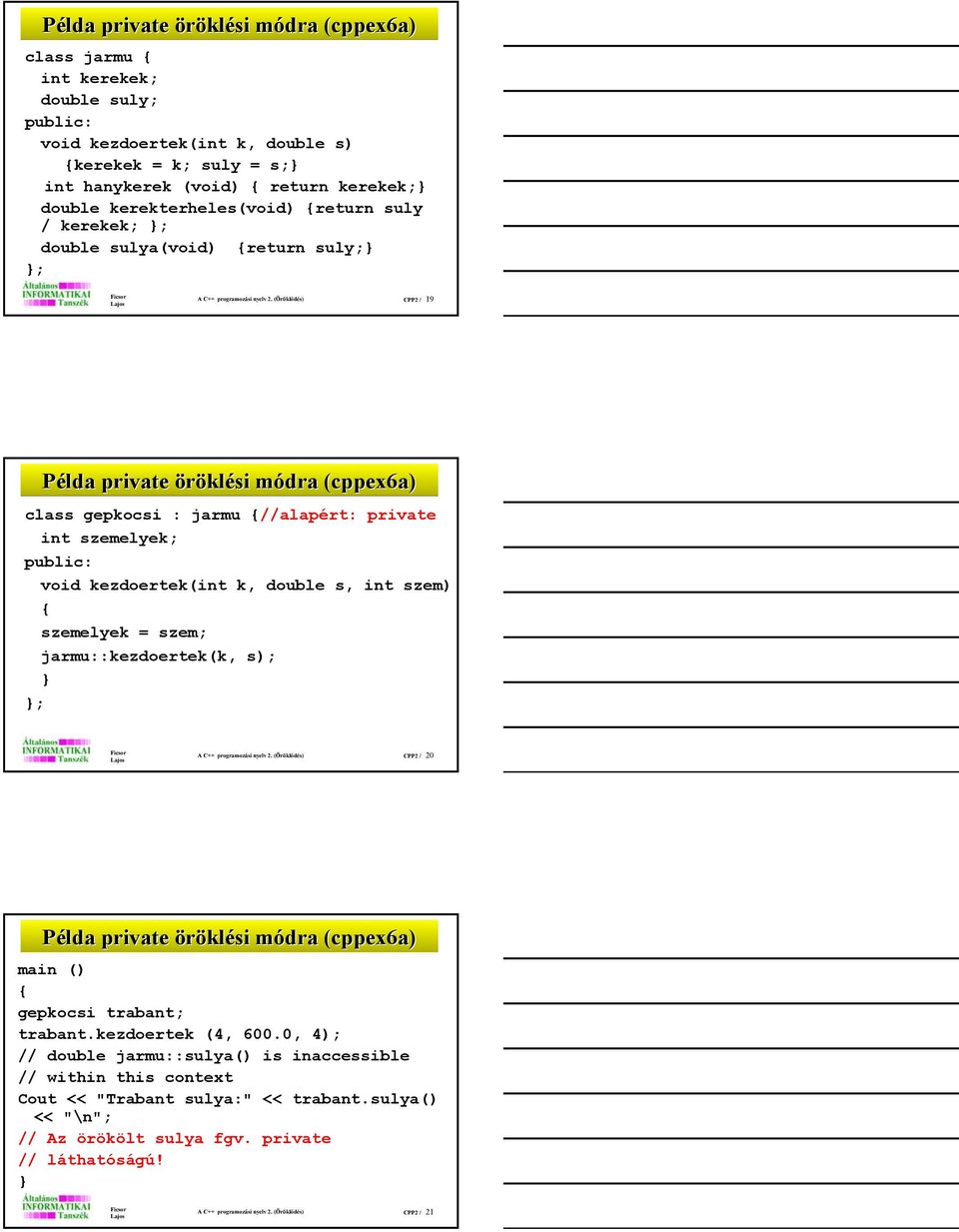 (Öröklődés) CPP2 / 19 Példa a private öröklési módra (cppex6a) class gepkocsi : jarmu {//alapért: private void kezdoertek(int k, double s, int szem) { szemelyek = szem; jarmu::kezdoertek(k, s); } A