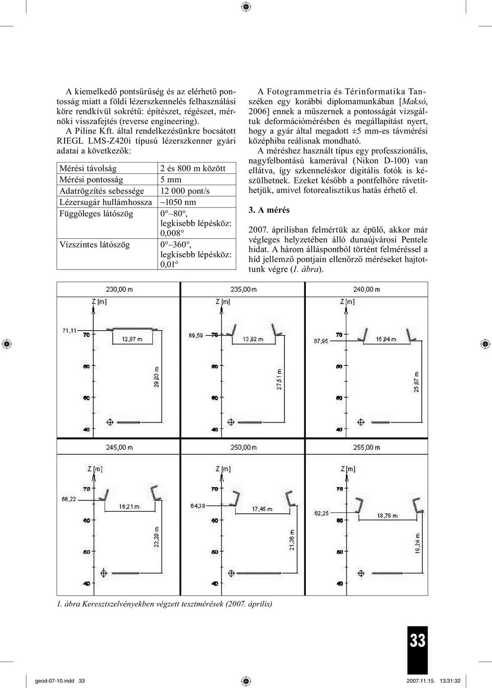 Lézersugár hullámhossza ~1050 nm Függőleges látószög 0 80, legkisebb lépésköz: 0,008 Vízszintes látószög 0 360, legkisebb lépésköz: 0,01 A Fotogrammetria és Térinformatika Tanszéken egy korábbi