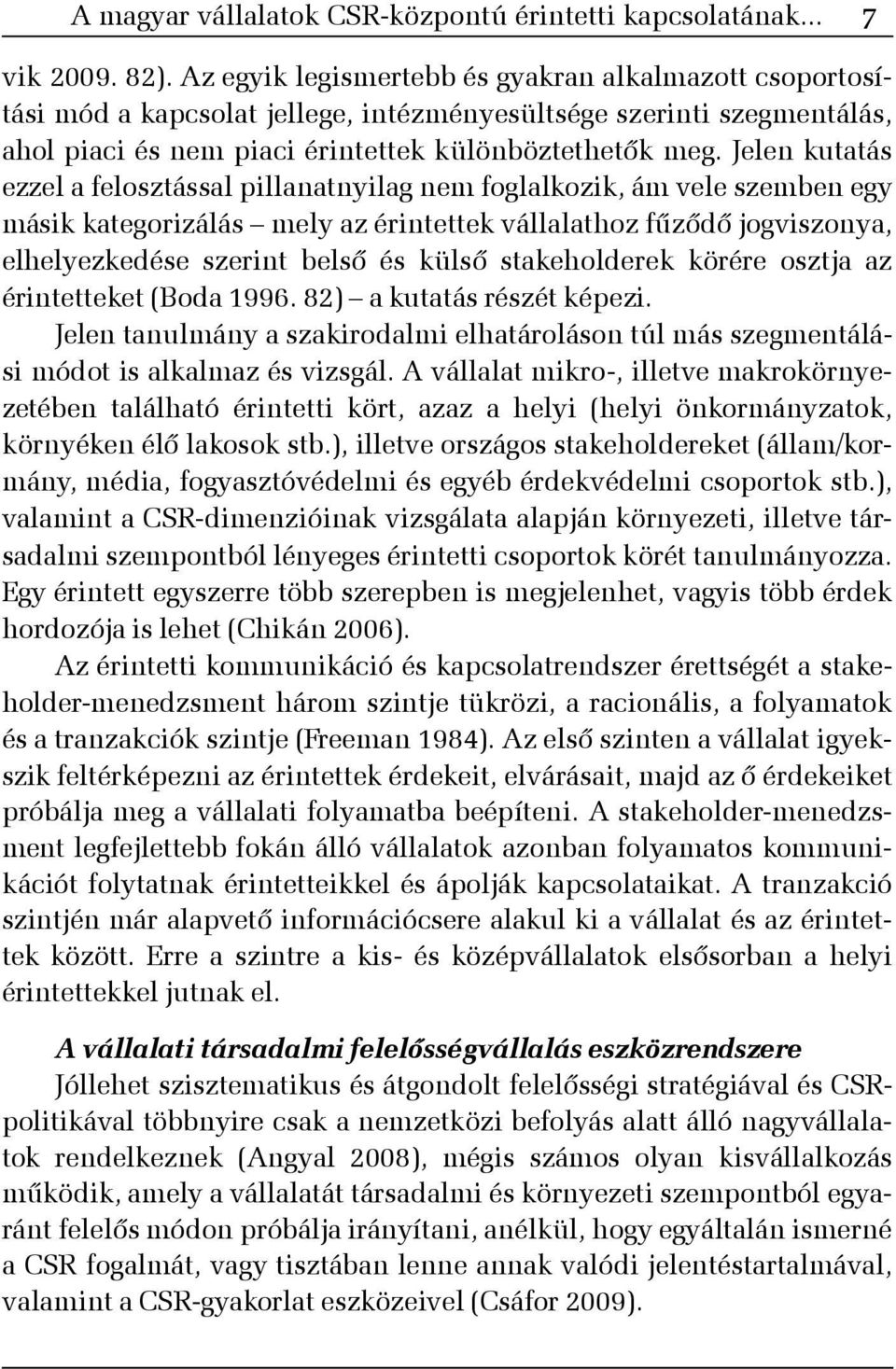 Jelen kutatás ezzel a felosztással pillanatnyilag nem foglalkozik, ám vele szemben egy másik kategorizálás mely az érintettek vállalathoz fûzõdõ jogviszonya, elhelyezkedése szerint belsõ és külsõ