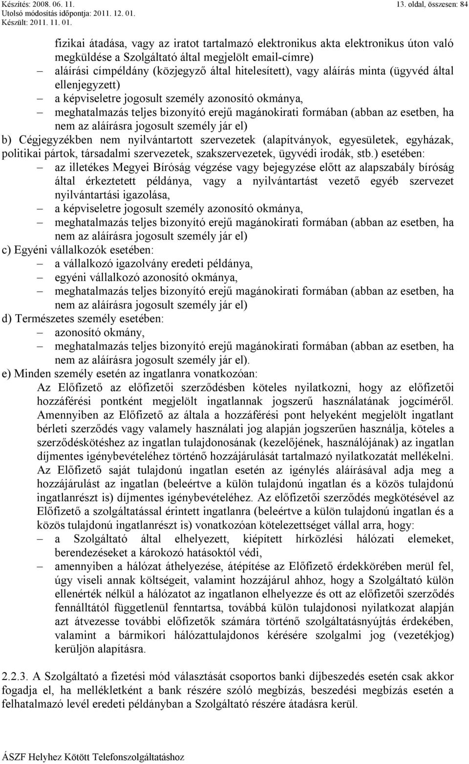 hitelesített), vagy aláírás minta (ügyvéd által ellenjegyzett) a képviseletre jogosult személy azonosító okmánya, meghatalmazás teljes bizonyító erejű magánokirati formában (abban az esetben, ha nem