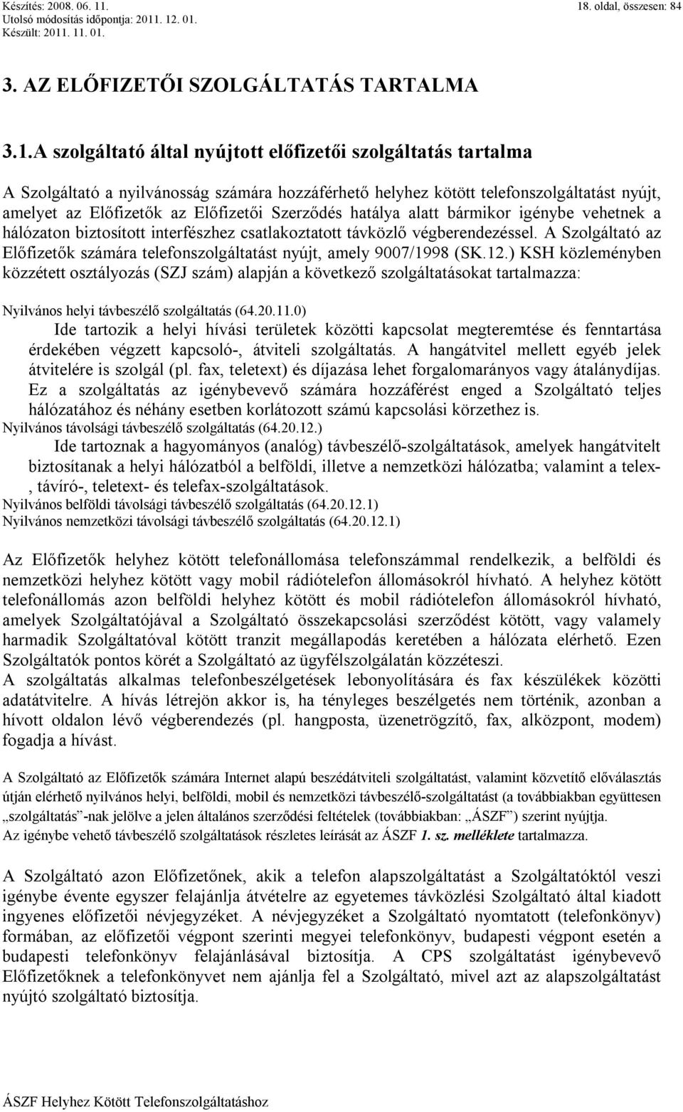 telefonszolgáltatást nyújt, amelyet az Előfizetők az Előfizetői Szerződés hatálya alatt bármikor igénybe vehetnek a hálózaton biztosított interfészhez csatlakoztatott távközlő végberendezéssel.