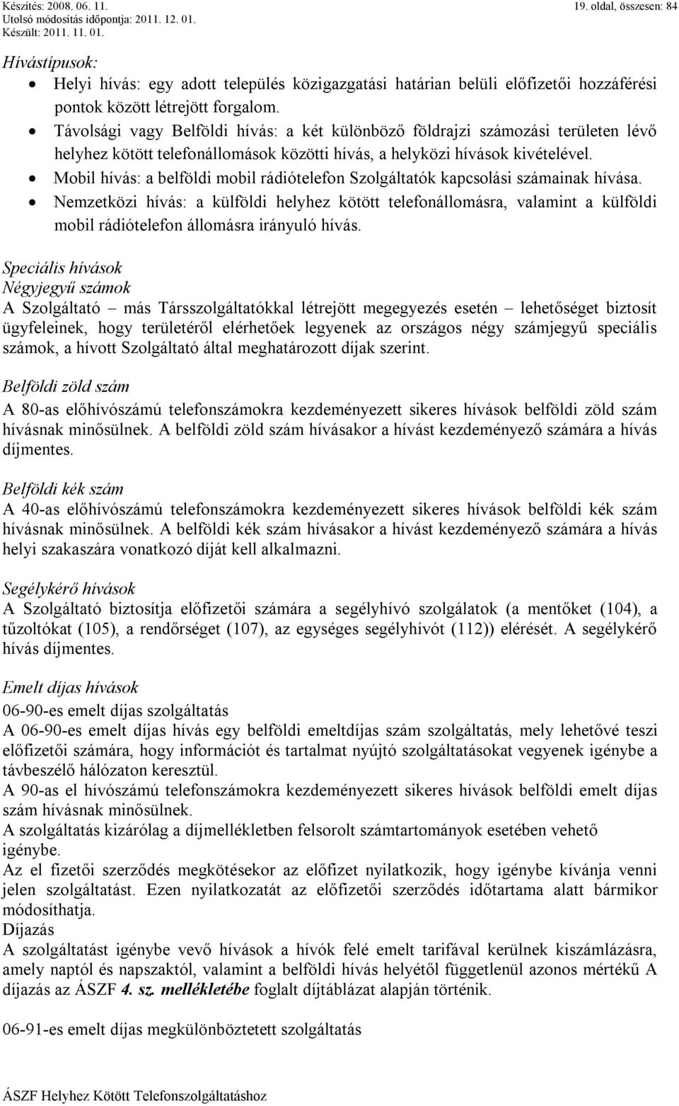 Mobil hívás: a belföldi mobil rádiótelefon Szolgáltatók kapcsolási számainak hívása.